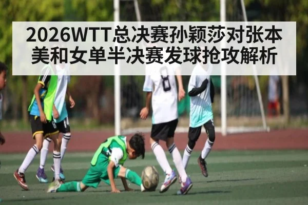 2026WTT总决赛孙颖莎对张本美和女单半决赛发球抢攻解析
