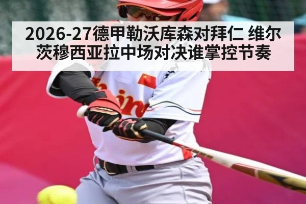 2026-27德甲勒沃库森对拜仁 维尔茨穆西亚拉中场对决谁掌控节奏